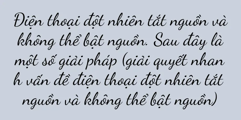Điện thoại đột nhiên tắt nguồn và không thể bật nguồn. Sau đây là một số giải pháp (giải quyết nhanh vấn đề điện thoại đột nhiên tắt nguồn và không thể bật nguồn)