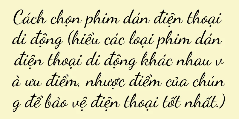 Cách chọn phim dán điện thoại di động (hiểu các loại phim dán điện thoại di động khác nhau và ưu điểm, nhược điểm của chúng để bảo vệ điện thoại tốt nhất.)