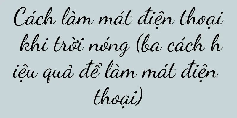 Cách làm mát điện thoại khi trời nóng (ba cách hiệu quả để làm mát điện thoại)