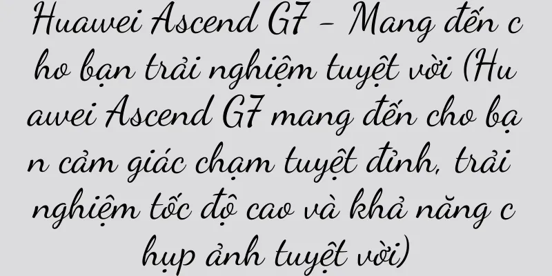 Huawei Ascend G7 - Mang đến cho bạn trải nghiệm tuyệt vời (Huawei Ascend G7 mang đến cho bạn cảm giác chạm tuyệt đỉnh, trải nghiệm tốc độ cao và khả năng chụp ảnh tuyệt vời)
