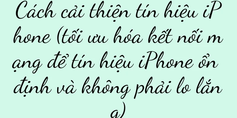 Cách cải thiện tín hiệu iPhone (tối ưu hóa kết nối mạng để tín hiệu iPhone ổn định và không phải lo lắng)