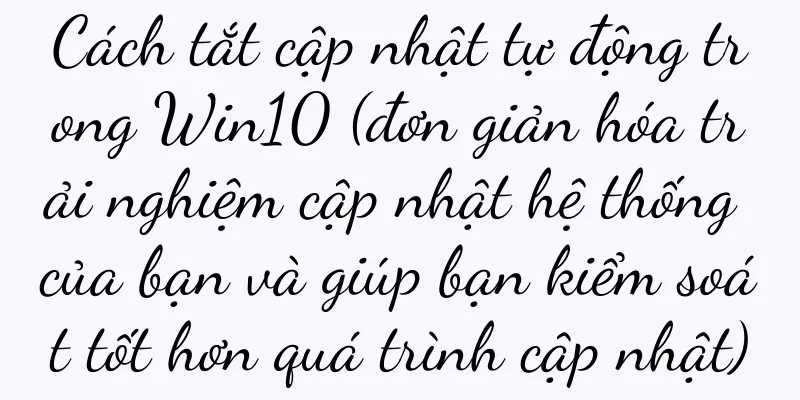 Cách tắt cập nhật tự động trong Win10 (đơn giản hóa trải nghiệm cập nhật hệ thống của bạn và giúp bạn kiểm soát tốt hơn quá trình cập nhật)