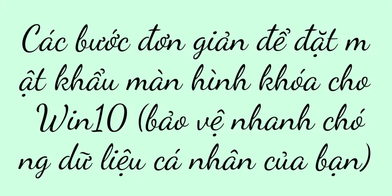 Các bước đơn giản để đặt mật khẩu màn hình khóa cho Win10 (bảo vệ nhanh chóng dữ liệu cá nhân của bạn)
