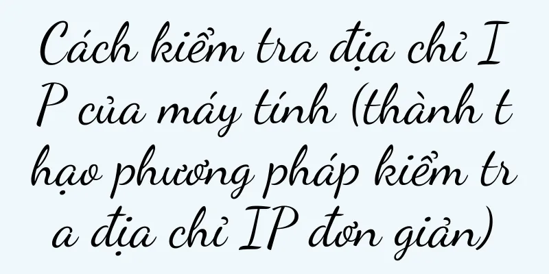 Cách kiểm tra địa chỉ IP của máy tính (thành thạo phương pháp kiểm tra địa chỉ IP đơn giản)