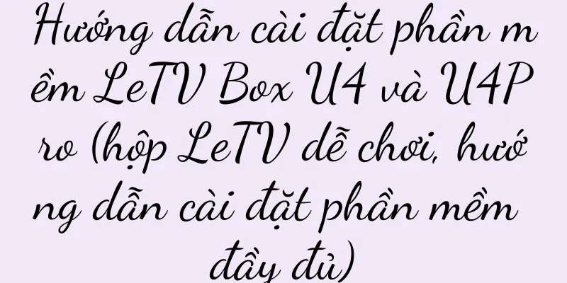 Hướng dẫn cài đặt phần mềm LeTV Box U4 và U4Pro (hộp LeTV dễ chơi, hướng dẫn cài đặt phần mềm đầy đủ)