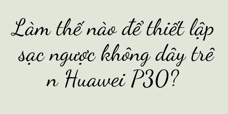 Làm thế nào để thiết lập sạc ngược không dây trên Huawei P30?