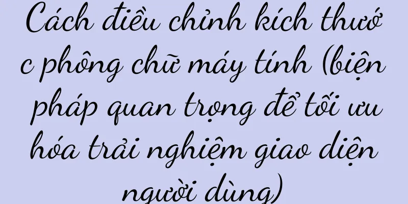 Cách điều chỉnh kích thước phông chữ máy tính (biện pháp quan trọng để tối ưu hóa trải nghiệm giao diện người dùng)