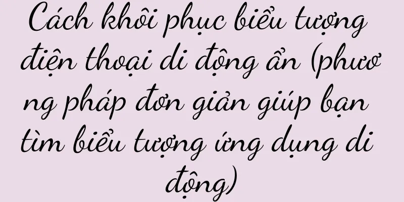 Cách khôi phục biểu tượng điện thoại di động ẩn (phương pháp đơn giản giúp bạn tìm biểu tượng ứng dụng di động)