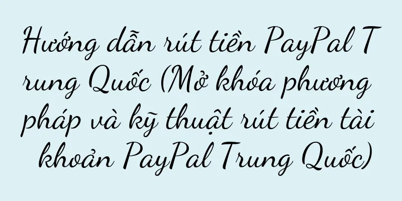 Hướng dẫn rút tiền PayPal Trung Quốc (Mở khóa phương pháp và kỹ thuật rút tiền tài khoản PayPal Trung Quốc)