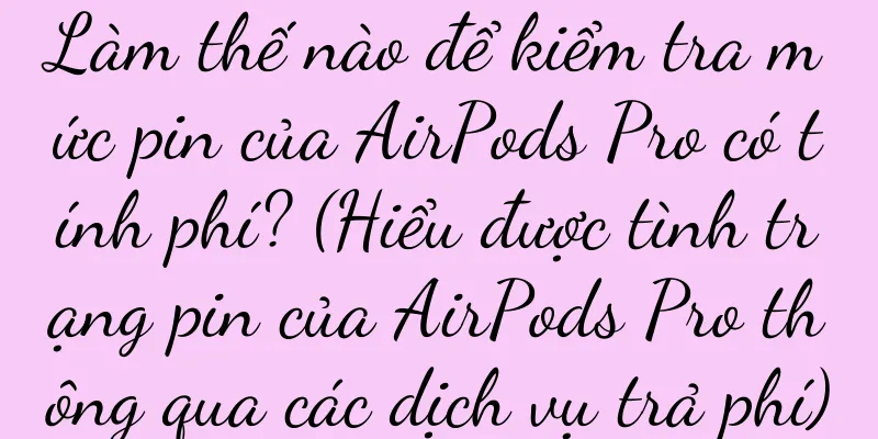 Làm thế nào để kiểm tra mức pin của AirPods Pro có tính phí? (Hiểu được tình trạng pin của AirPods Pro thông qua các dịch vụ trả phí)