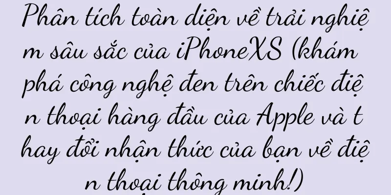 Phân tích toàn diện về trải nghiệm sâu sắc của iPhoneXS (khám phá công nghệ đen trên chiếc điện thoại hàng đầu của Apple và thay đổi nhận thức của bạn về điện thoại thông minh!)
