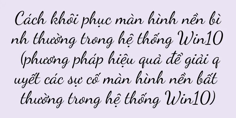 Cách khôi phục màn hình nền bình thường trong hệ thống Win10 (phương pháp hiệu quả để giải quyết các sự cố màn hình nền bất thường trong hệ thống Win10)