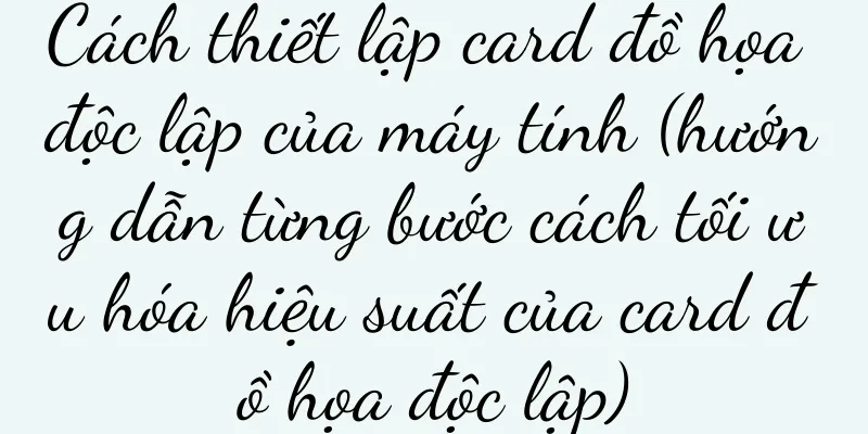 Cách thiết lập card đồ họa độc lập của máy tính (hướng dẫn từng bước cách tối ưu hóa hiệu suất của card đồ họa độc lập)