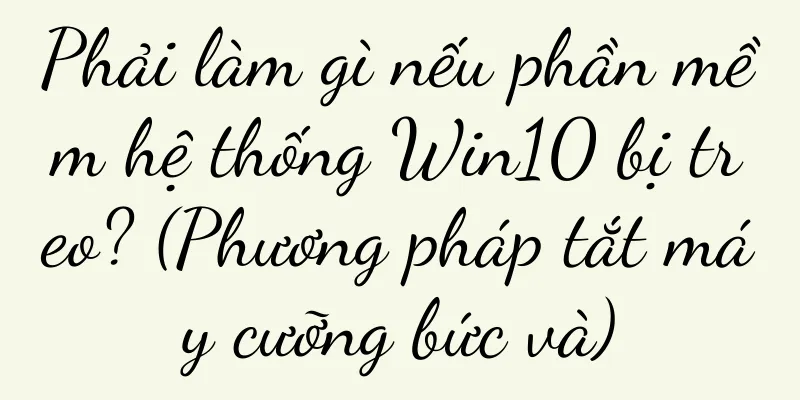 Phải làm gì nếu phần mềm hệ thống Win10 bị treo? (Phương pháp tắt máy cưỡng bức và)