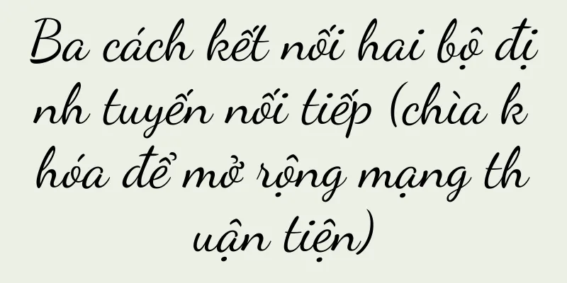 Ba cách kết nối hai bộ định tuyến nối tiếp (chìa khóa để mở rộng mạng thuận tiện)