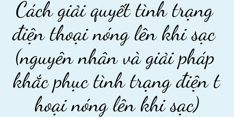 Cách giải quyết tình trạng điện thoại nóng lên khi sạc (nguyên nhân và giải pháp khắc phục tình trạng điện thoại nóng lên khi sạc)