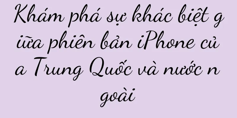 Khám phá sự khác biệt giữa phiên bản iPhone của Trung Quốc và nước ngoài