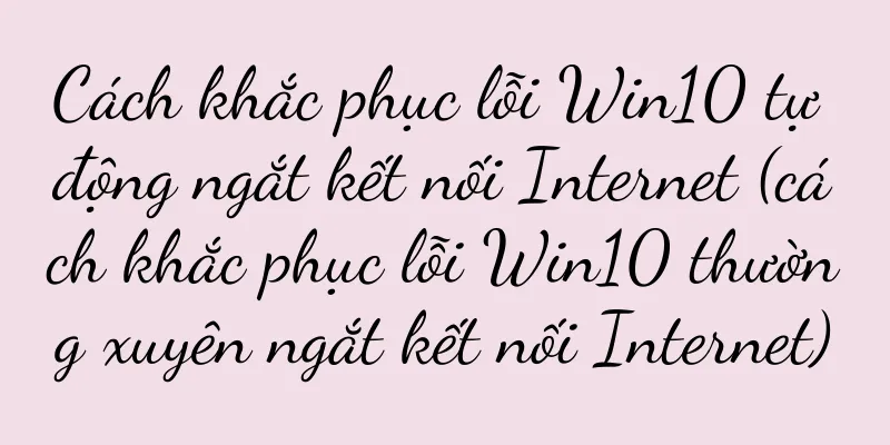 Cách khắc phục lỗi Win10 tự động ngắt kết nối Internet (cách khắc phục lỗi Win10 thường xuyên ngắt kết nối Internet)