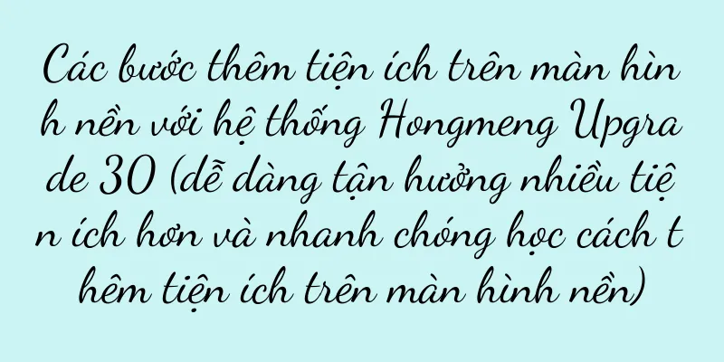 Các bước thêm tiện ích trên màn hình nền với hệ thống Hongmeng Upgrade 30 (dễ dàng tận hưởng nhiều tiện ích hơn và nhanh chóng học cách thêm tiện ích trên màn hình nền)