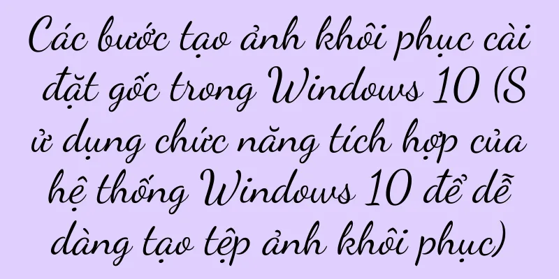Các bước tạo ảnh khôi phục cài đặt gốc trong Windows 10 (Sử dụng chức năng tích hợp của hệ thống Windows 10 để dễ dàng tạo tệp ảnh khôi phục)
