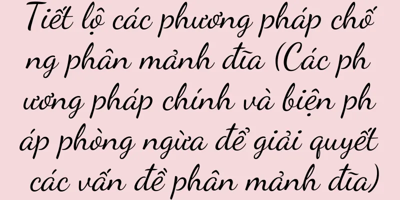 Tiết lộ các phương pháp chống phân mảnh đĩa (Các phương pháp chính và biện pháp phòng ngừa để giải quyết các vấn đề phân mảnh đĩa)