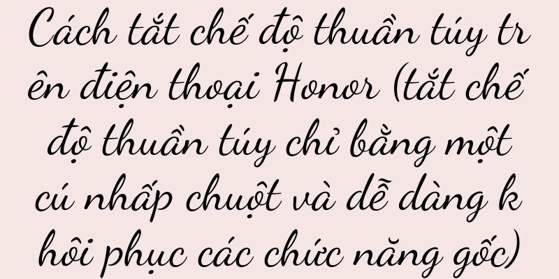Cách tắt chế độ thuần túy trên điện thoại Honor (tắt chế độ thuần túy chỉ bằng một cú nhấp chuột và dễ dàng khôi phục các chức năng gốc)
