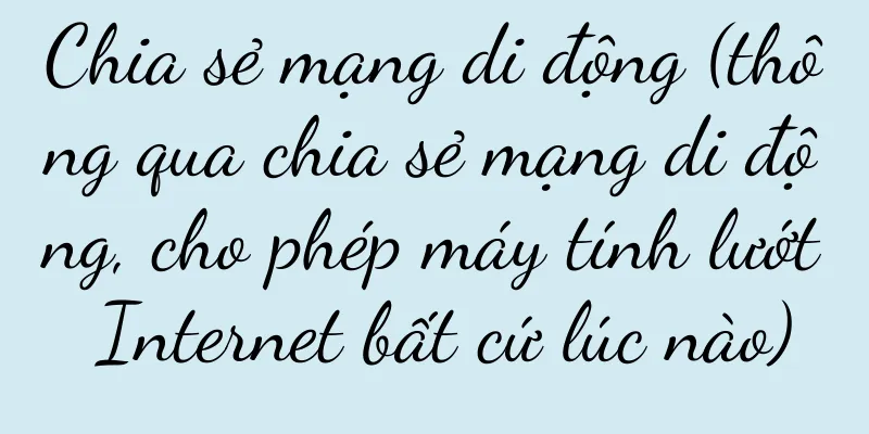 Chia sẻ mạng di động (thông qua chia sẻ mạng di động, cho phép máy tính lướt Internet bất cứ lúc nào)