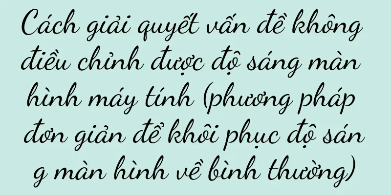 Cách giải quyết vấn đề không điều chỉnh được độ sáng màn hình máy tính (phương pháp đơn giản để khôi phục độ sáng màn hình về bình thường)