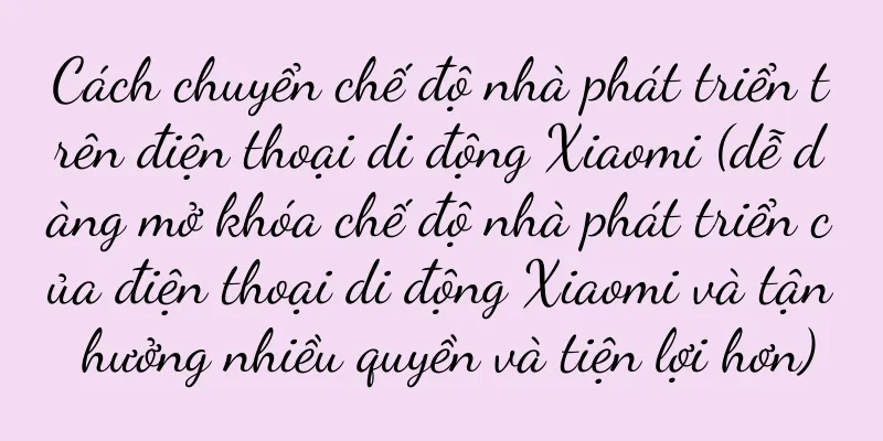 Cách chuyển chế độ nhà phát triển trên điện thoại di động Xiaomi (dễ dàng mở khóa chế độ nhà phát triển của điện thoại di động Xiaomi và tận hưởng nhiều quyền và tiện lợi hơn)