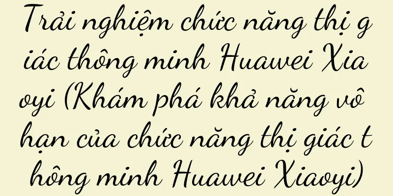Trải nghiệm chức năng thị giác thông minh Huawei Xiaoyi (Khám phá khả năng vô hạn của chức năng thị giác thông minh Huawei Xiaoyi)