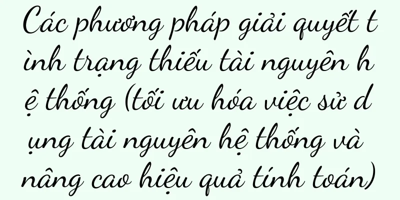 Các phương pháp giải quyết tình trạng thiếu tài nguyên hệ thống (tối ưu hóa việc sử dụng tài nguyên hệ thống và nâng cao hiệu quả tính toán)
