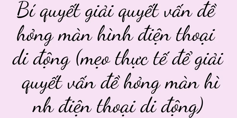 Bí quyết giải quyết vấn đề hỏng màn hình điện thoại di động (mẹo thực tế để giải quyết vấn đề hỏng màn hình điện thoại di động)