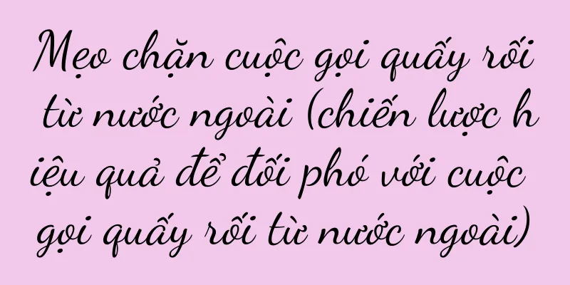 Mẹo chặn cuộc gọi quấy rối từ nước ngoài (chiến lược hiệu quả để đối phó với cuộc gọi quấy rối từ nước ngoài)