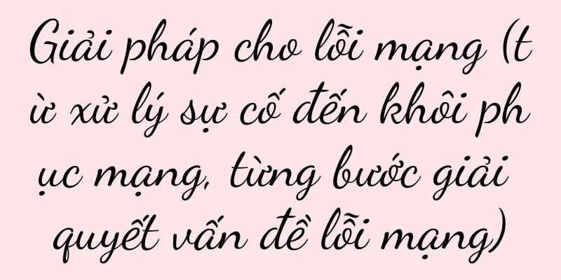 Giải pháp cho lỗi mạng (từ xử lý sự cố đến khôi phục mạng, từng bước giải quyết vấn đề lỗi mạng)