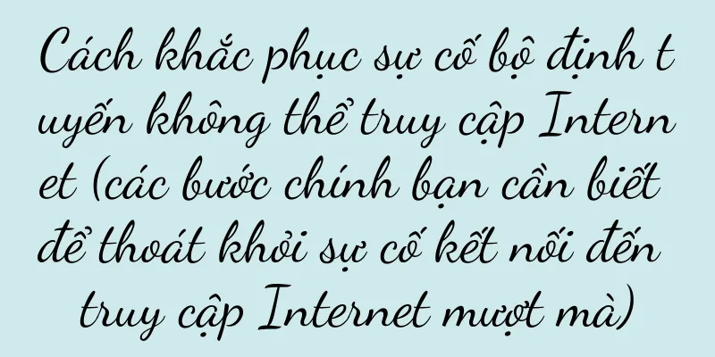 Cách khắc phục sự cố bộ định tuyến không thể truy cập Internet (các bước chính bạn cần biết để thoát khỏi sự cố kết nối đến truy cập Internet mượt mà)