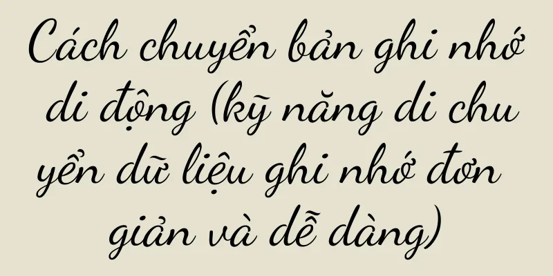 Cách chuyển bản ghi nhớ di động (kỹ năng di chuyển dữ liệu ghi nhớ đơn giản và dễ dàng)