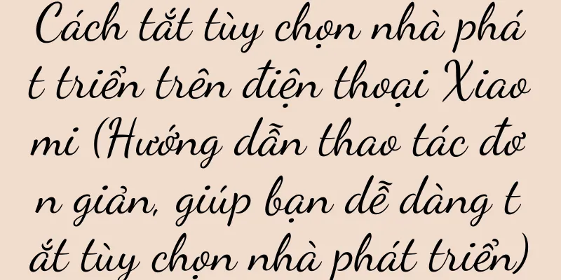 Cách tắt tùy chọn nhà phát triển trên điện thoại Xiaomi (Hướng dẫn thao tác đơn giản, giúp bạn dễ dàng tắt tùy chọn nhà phát triển)