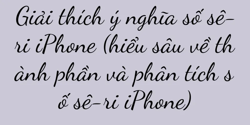 Giải thích ý nghĩa số sê-ri iPhone (hiểu sâu về thành phần và phân tích số sê-ri iPhone)