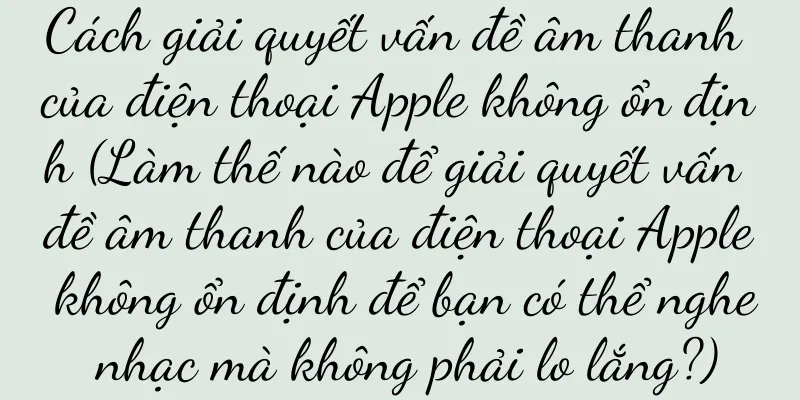 Cách giải quyết vấn đề âm thanh của điện thoại Apple không ổn định (Làm thế nào để giải quyết vấn đề âm thanh của điện thoại Apple không ổn định để bạn có thể nghe nhạc mà không phải lo lắng?)