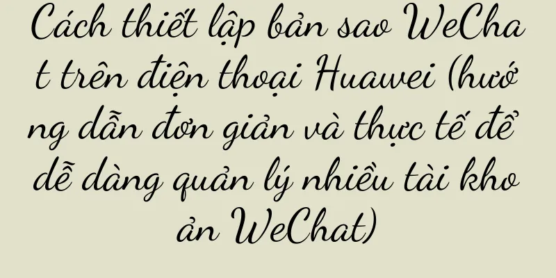 Cách thiết lập bản sao WeChat trên điện thoại Huawei (hướng dẫn đơn giản và thực tế để dễ dàng quản lý nhiều tài khoản WeChat)