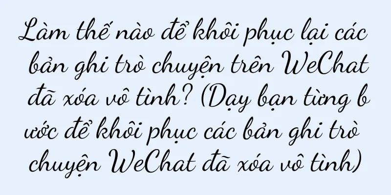 Làm thế nào để khôi phục lại các bản ghi trò chuyện trên WeChat đã xóa vô tình? (Dạy bạn từng bước để khôi phục các bản ghi trò chuyện WeChat đã xóa vô tình)