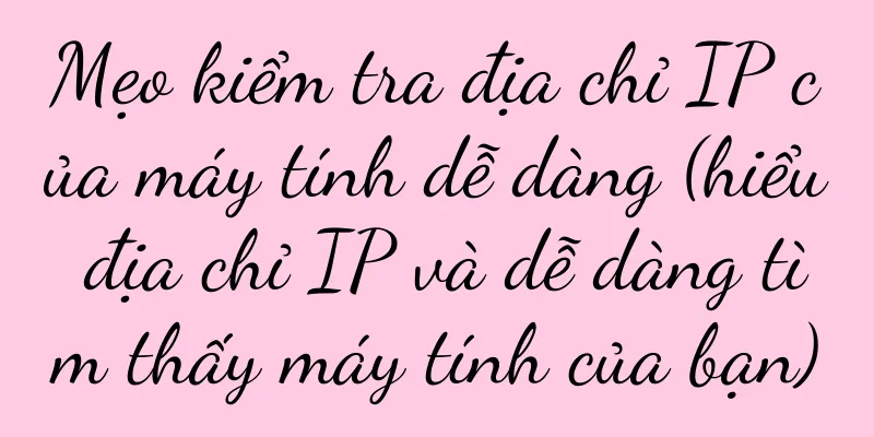 Mẹo kiểm tra địa chỉ IP của máy tính dễ dàng (hiểu địa chỉ IP và dễ dàng tìm thấy máy tính của bạn)