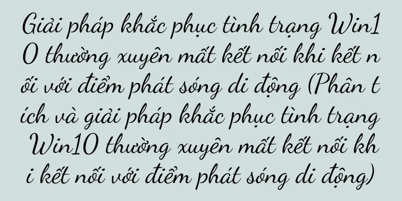 Giải pháp khắc phục tình trạng Win10 thường xuyên mất kết nối khi kết nối với điểm phát sóng di động (Phân tích và giải pháp khắc phục tình trạng Win10 thường xuyên mất kết nối khi kết nối với điểm phát sóng di động)