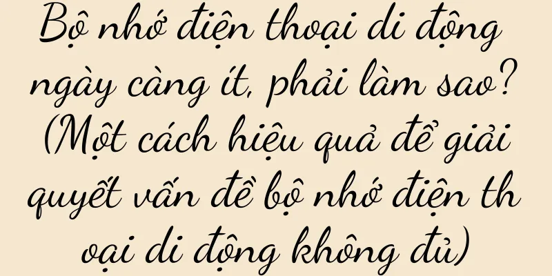 Bộ nhớ điện thoại di động ngày càng ít, phải làm sao? (Một cách hiệu quả để giải quyết vấn đề bộ nhớ điện thoại di động không đủ)