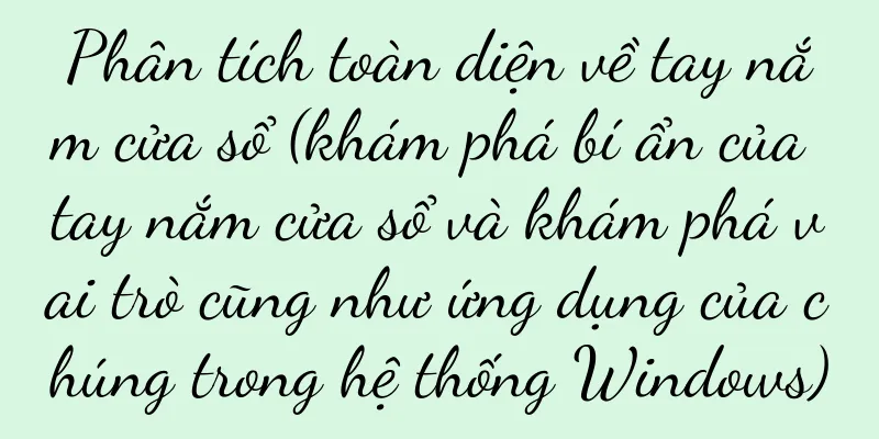 Phân tích toàn diện về tay nắm cửa sổ (khám phá bí ẩn của tay nắm cửa sổ và khám phá vai trò cũng như ứng dụng của chúng trong hệ thống Windows)