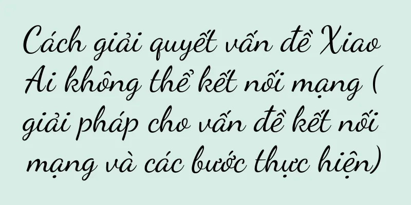 Cách giải quyết vấn đề Xiao Ai không thể kết nối mạng (giải pháp cho vấn đề kết nối mạng và các bước thực hiện)
