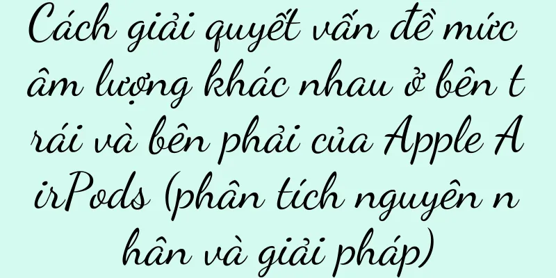 Cách giải quyết vấn đề mức âm lượng khác nhau ở bên trái và bên phải của Apple AirPods (phân tích nguyên nhân và giải pháp)