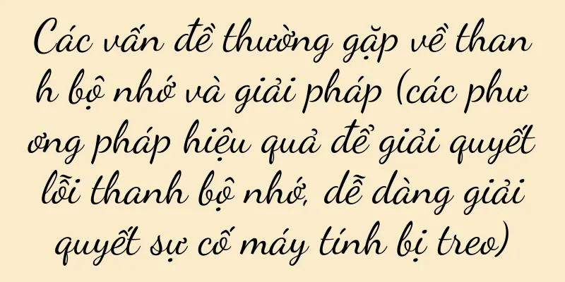 Các vấn đề thường gặp về thanh bộ nhớ và giải pháp (các phương pháp hiệu quả để giải quyết lỗi thanh bộ nhớ, dễ dàng giải quyết sự cố máy tính bị treo)