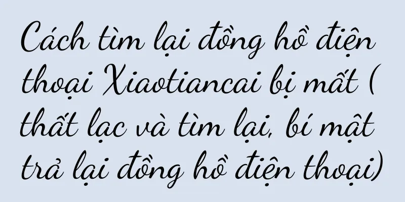Cách tìm lại đồng hồ điện thoại Xiaotiancai bị mất (thất lạc và tìm lại, bí mật trả lại đồng hồ điện thoại)