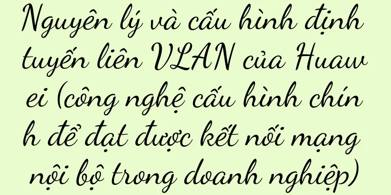 Nguyên lý và cấu hình định tuyến liên VLAN của Huawei (công nghệ cấu hình chính để đạt được kết nối mạng nội bộ trong doanh nghiệp)